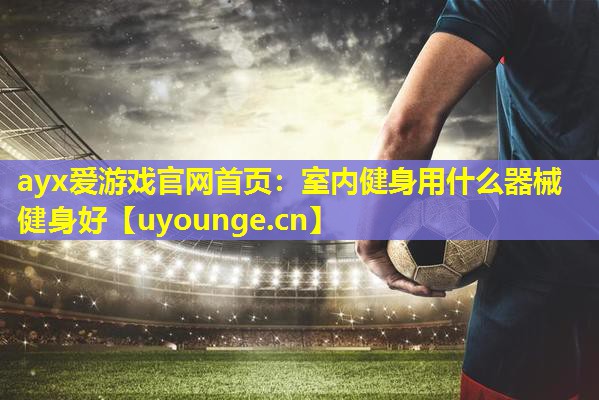 室内健身用什么器械健身好 室内健身用什么器械健身好