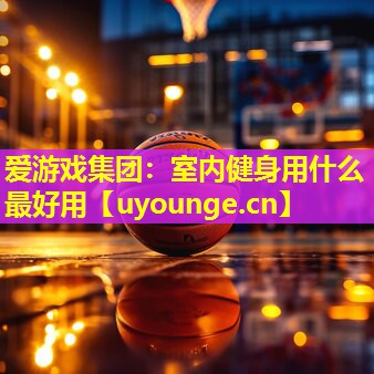 室内健身用什么最好用 室内健身用什么最好用