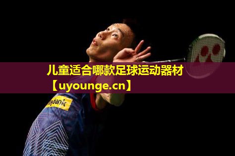 儿童适合哪款足球运动器材 儿童适合哪款足球运动器材