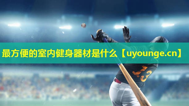 最方便的室内健身器材是什么 最方便的室内健身器材是什么