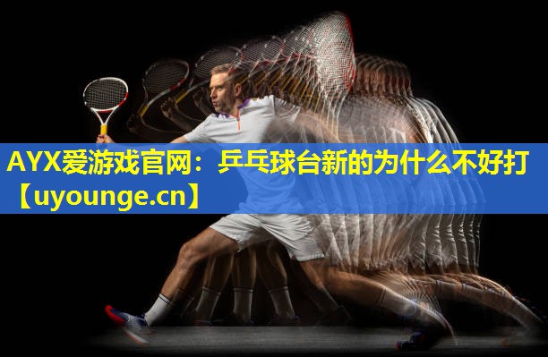 乒乓球台新的为什么不好打 乒乓球台新的为什么不好打