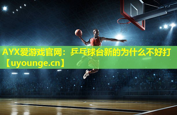乒乓球台新的为什么不好打 乒乓球台新的为什么不好打