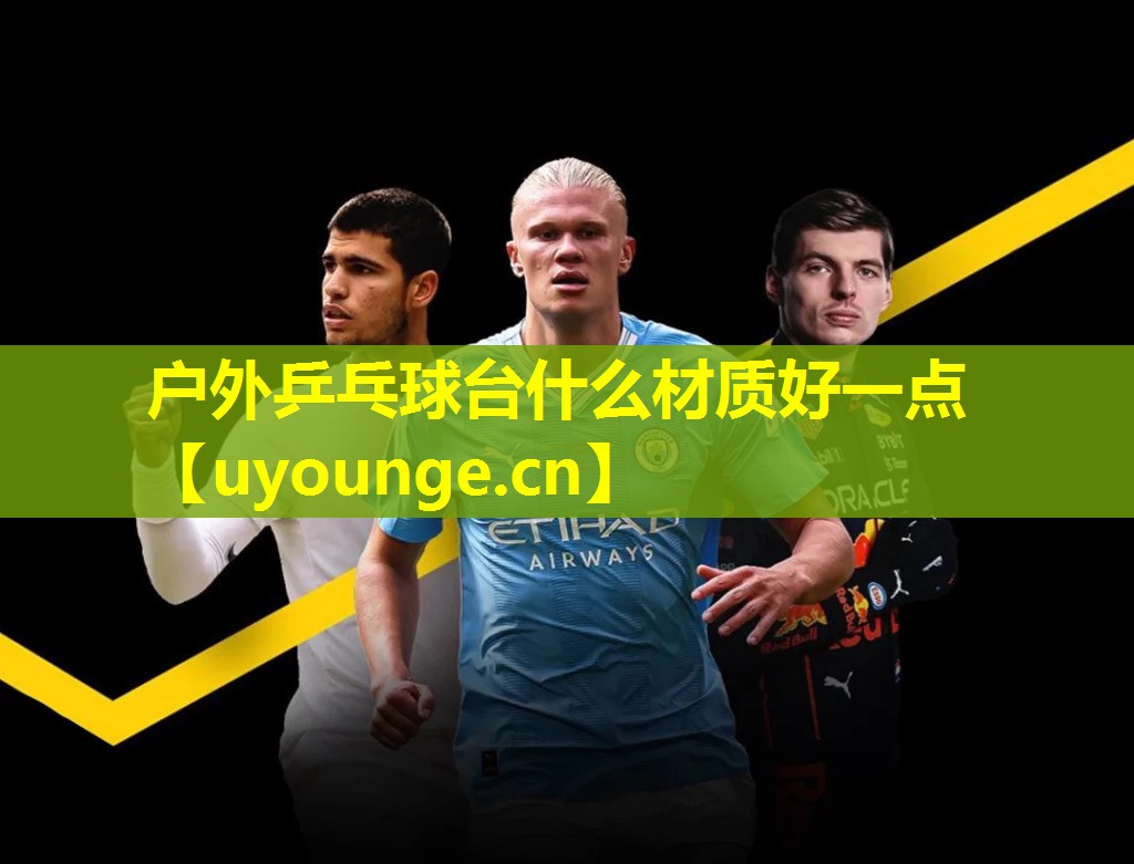 户外乒乓球台什么材质好一点 户外乒乓球台什么材质好一点