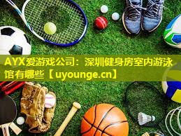 深圳健身房室内游泳馆有哪些 深圳健身房室内游泳馆有哪些