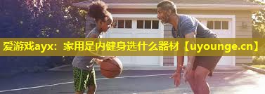 家用是内健身选什么器材 家用是内健身选什么器材