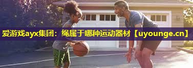 绳属于哪种运动器材 绳属于哪种运动器材