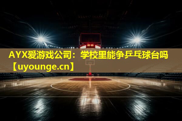 学校里能争乒乓球台吗 学校里能争乒乓球台吗