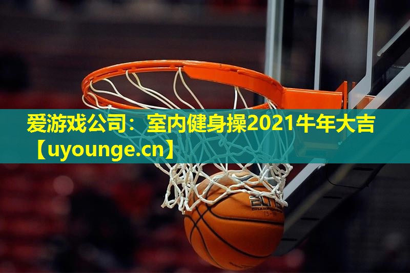 室内健身操2021牛年大吉 室内健身操2021牛年大吉
