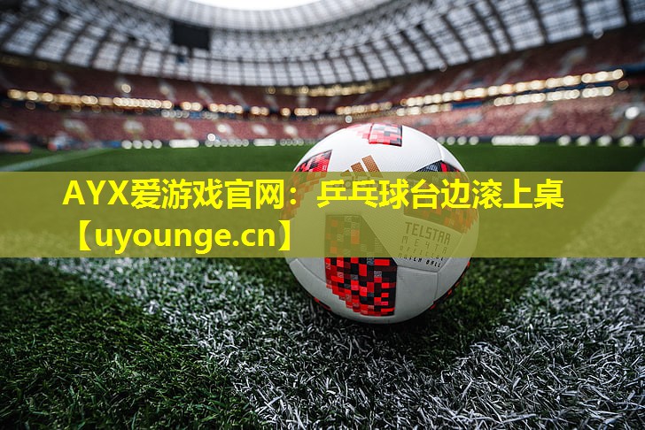 乒乓球台边滚上桌 乒乓球台边滚上桌