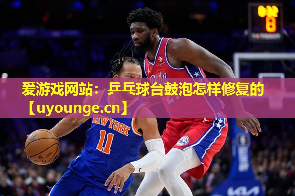 乒乓球台鼓泡怎样修复的 乒乓球台鼓泡怎样修复的