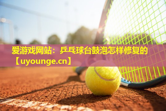 乒乓球台鼓泡怎样修复的 乒乓球台鼓泡怎样修复的