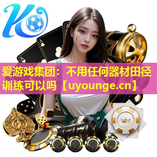 不用任何器材田径训练可以吗 不用任何器材田径训练可以吗