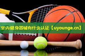 室内健身器械有什么认证 室内健身器械有什么认证