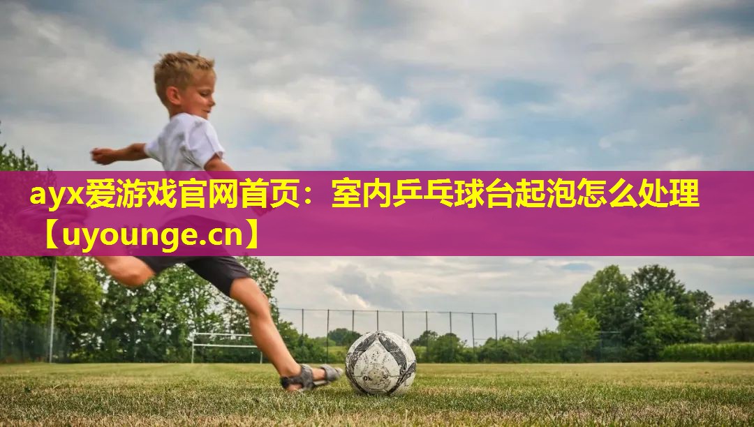 室内乒乓球台起泡怎么处理 室内乒乓球台起泡怎么处理