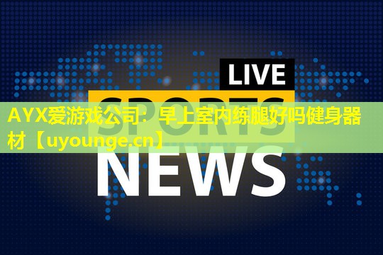 早上室内练腿好吗健身器材 早上室内练腿好吗健身器材