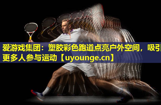 塑胶彩色跑道点亮户外空间,吸引更多人参与运动 塑胶彩色跑道点亮户外空间,吸引更多人参与运动