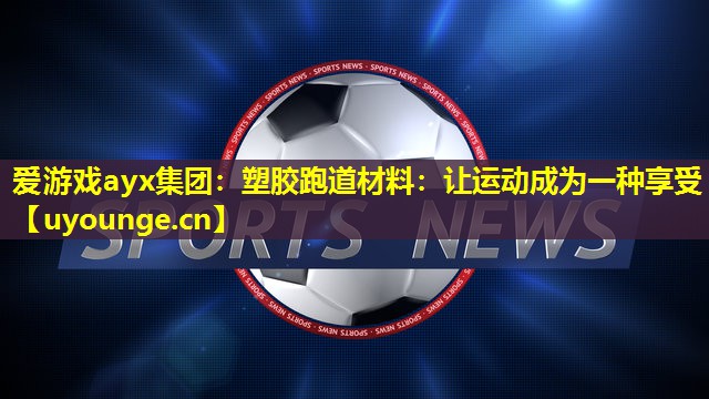 塑胶跑道材料:让运动成为一种享受 塑胶跑道材料:让运动成为一种享受