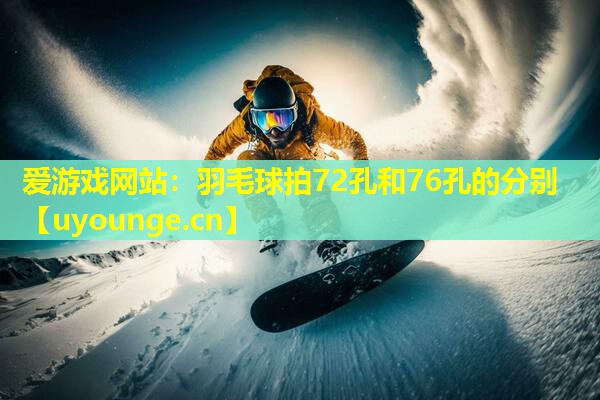 羽毛球拍72孔和76孔的分别 羽毛球拍72孔和76孔的分别