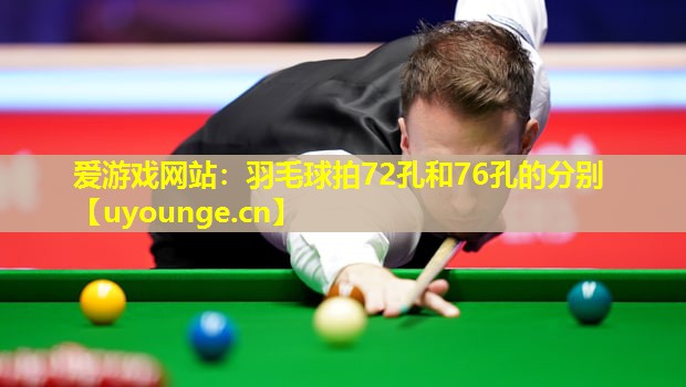 羽毛球拍72孔和76孔的分别 羽毛球拍72孔和76孔的分别