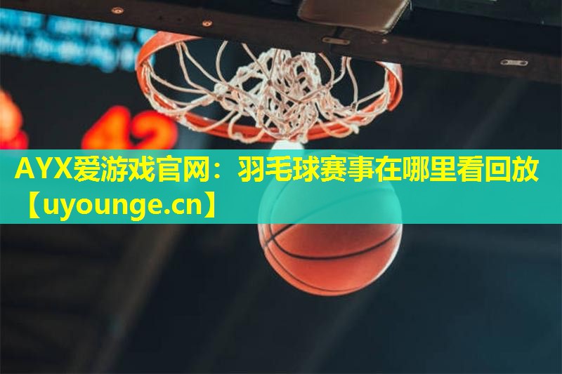 羽毛球赛事在哪里看回放 羽毛球赛事在哪里看回放
