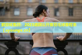 2023德国公开赛羽毛球赛程表 2023德国公开赛羽毛球赛程表