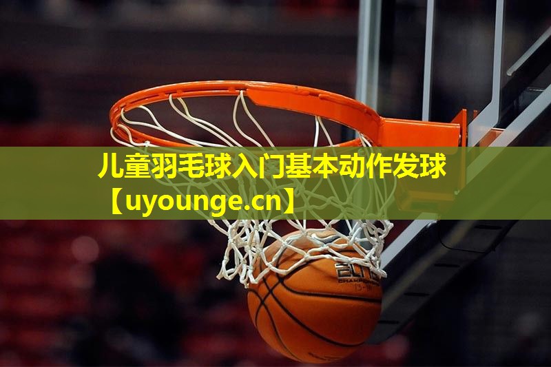 儿童羽毛球入门基本动作发球 儿童羽毛球入门基本动作发球