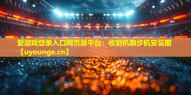 收割机跑步机安装图 收割机跑步机安装图