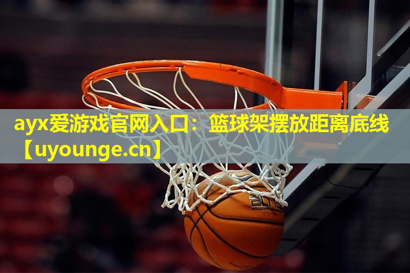 篮球架摆放距离底线 篮球架摆放距离底线