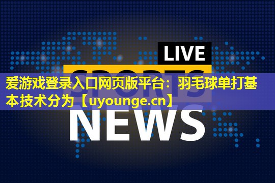 羽毛球单打基本技术分为 羽毛球单打基本技术分为