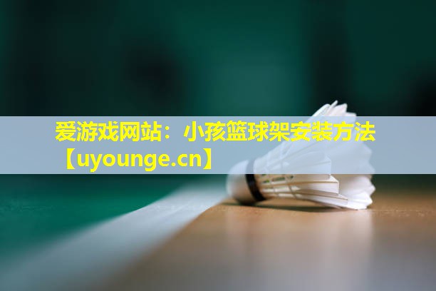 小孩篮球架安装方法 小孩篮球架安装方法