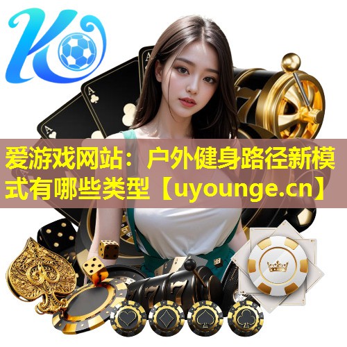 户外健身路径新模式有哪些类型 户外健身路径新模式有哪些类型