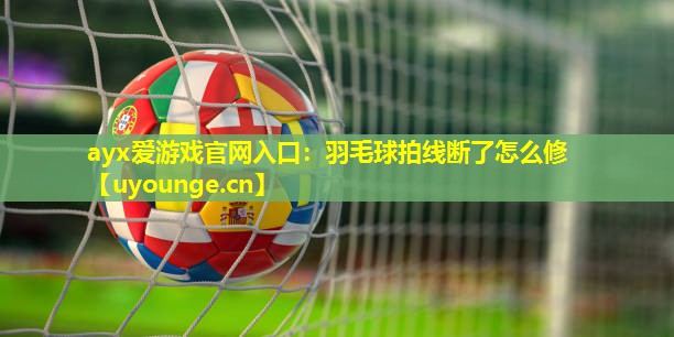 羽毛球拍线断了怎么修 羽毛球拍线断了怎么修