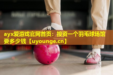 投资一个羽毛球场馆要多少钱 投资一个羽毛球场馆要多少钱