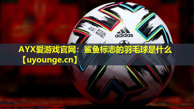 鲨鱼标志的羽毛球是什么 鲨鱼标志的羽毛球是什么