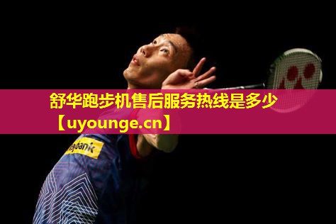 舒华跑步机售后服务热线是多少 舒华跑步机售后服务热线是多少