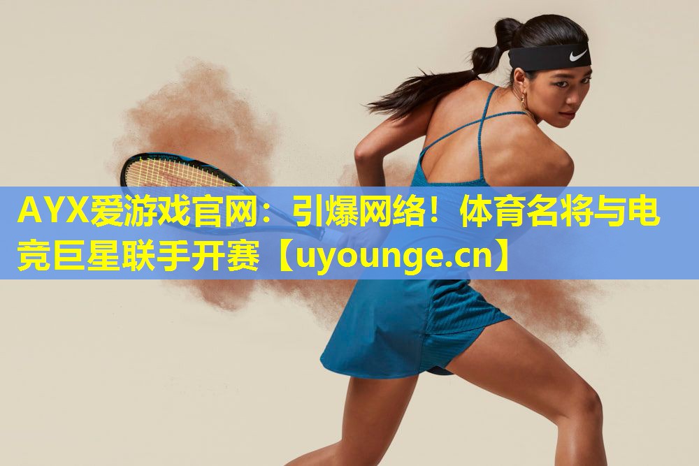 引爆网络!体育名将与电竞巨星联手开赛 引爆网络!体育名将与电竞巨星联手开赛