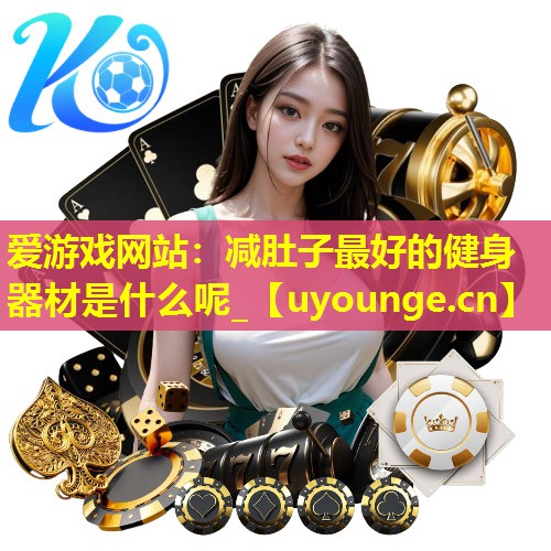 减肚子最好的健身器材是什么呢_ 减肚子最好的健身器材是什么呢_