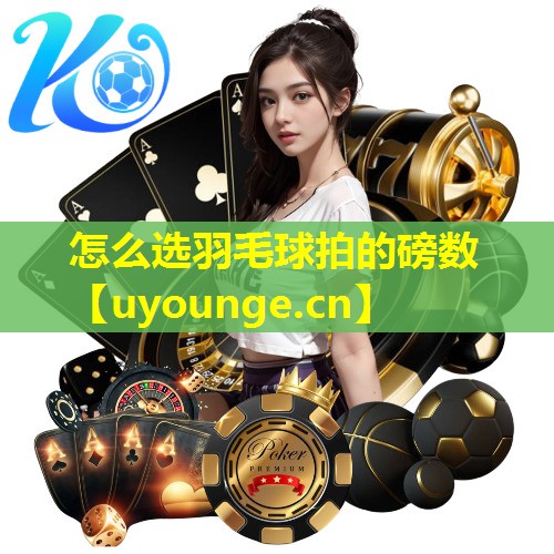 怎么选羽毛球拍的磅数 怎么选羽毛球拍的磅数