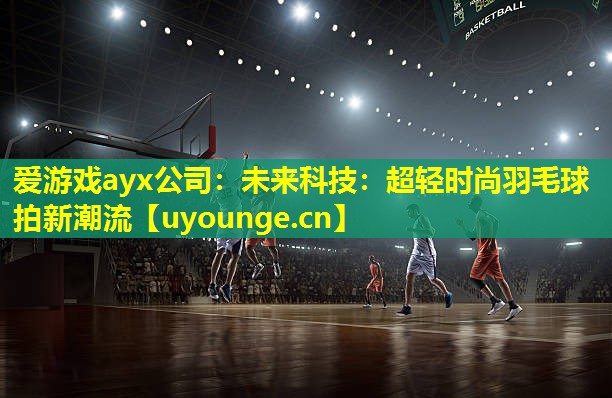 未来科技:超轻时尚羽毛球拍新潮流 未来科技:超轻时尚羽毛球拍新潮流