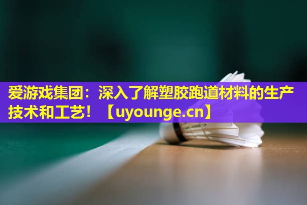 深入了解塑胶跑道材料的生产技术和工艺! 深入了解塑胶跑道材料的生产技术和工艺!