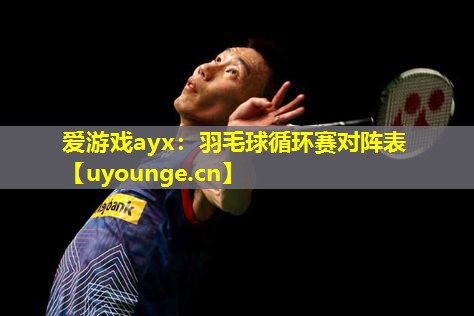 羽毛球循环赛对阵表 羽毛球循环赛对阵表